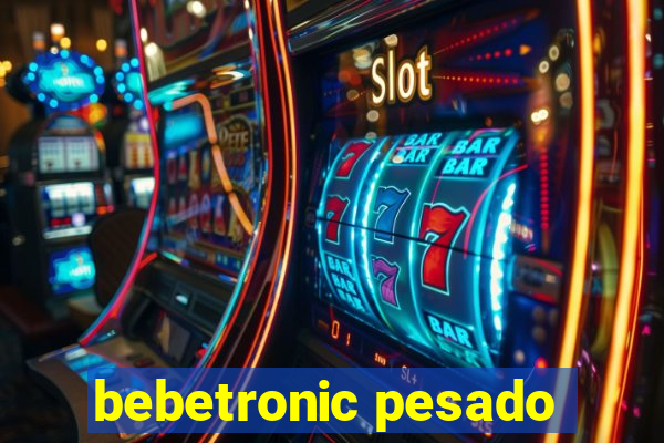 bebetronic pesado